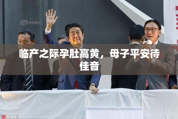 临产之际孕肚高黄，母子平安待佳音