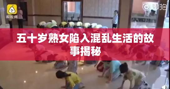 五十岁熟女陷入混乱生活的故事揭秘