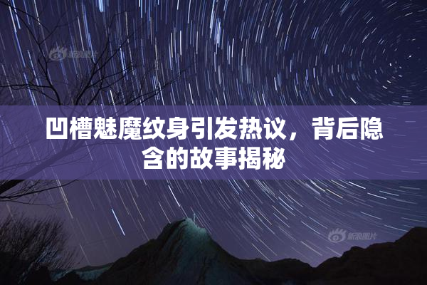 凹槽魅魔纹身引发热议，背后隐含的故事揭秘