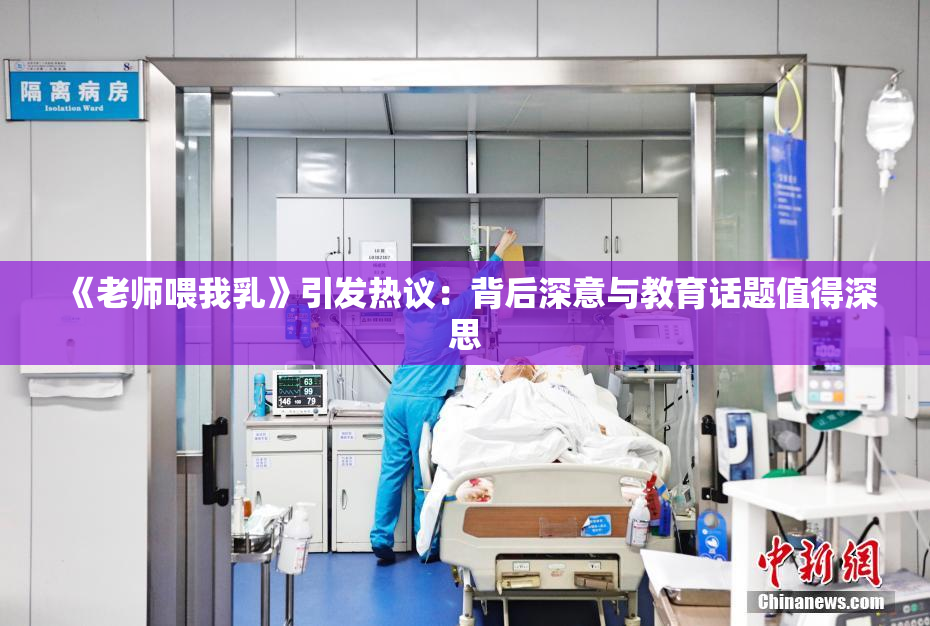 《老师喂我乳》引发热议：背后深意与教育话题值得深思