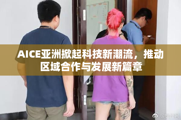 AICE亚洲掀起科技新潮流，推动区域合作与发展新篇章