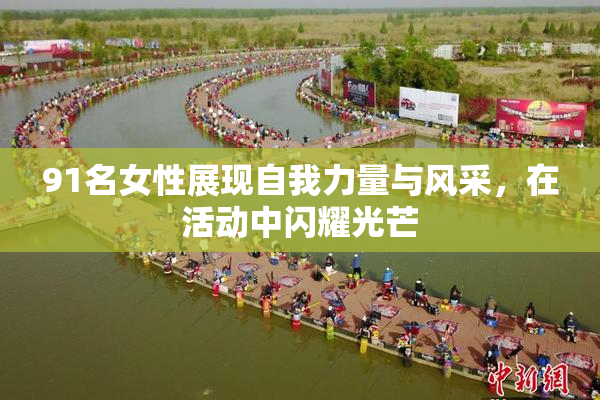 91名女性展现自我力量与风采，在活动中闪耀光芒