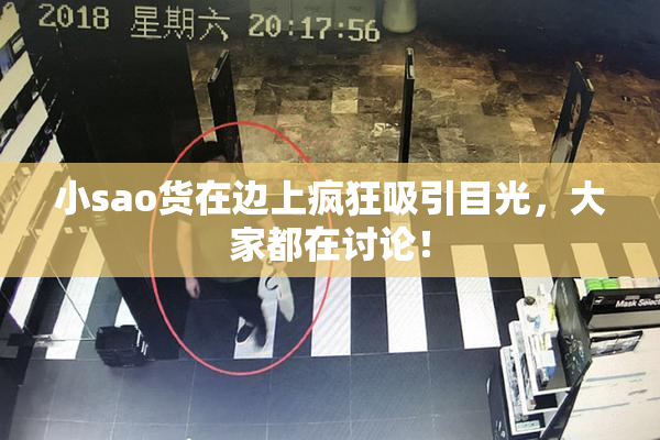 小sao货在边上疯狂吸引目光，大家都在讨论！