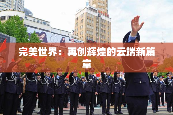 完美世界：再创辉煌的云端新篇章