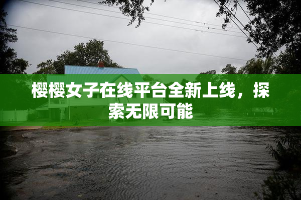 樱樱女子在线平台全新上线，探索无限可能