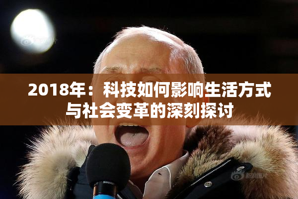 2018年：科技如何影响生活方式与社会变革的深刻探讨