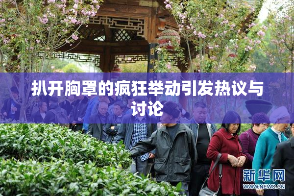 扒开胸罩的疯狂举动引发热议与讨论
