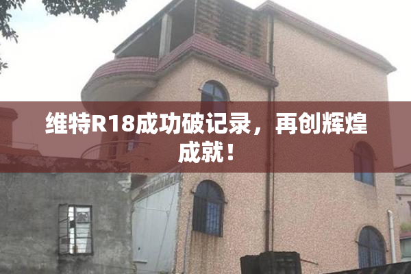 维特R18成功破记录，再创辉煌成就！