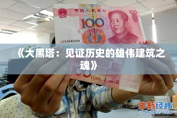 《大黑塔：见证历史的雄伟建筑之魂》