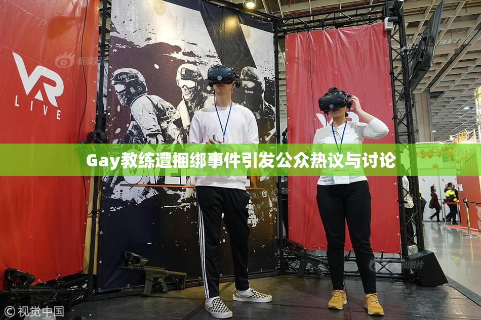 Gay教练遭捆绑事件引发公众热议与讨论