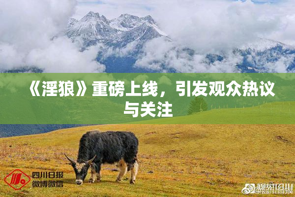《淫狼》重磅上线，引发观众热议与关注
