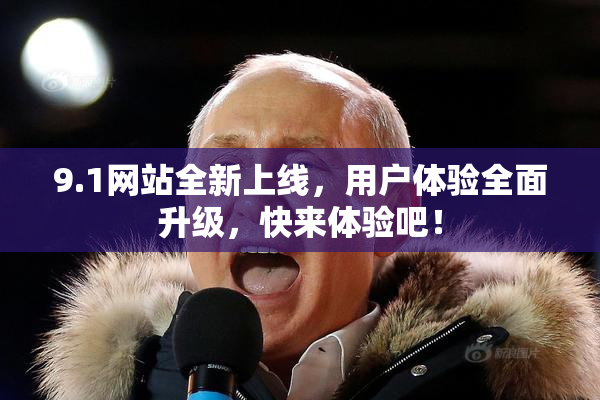 9.1网站全新上线，用户体验全面升级，快来体验吧！