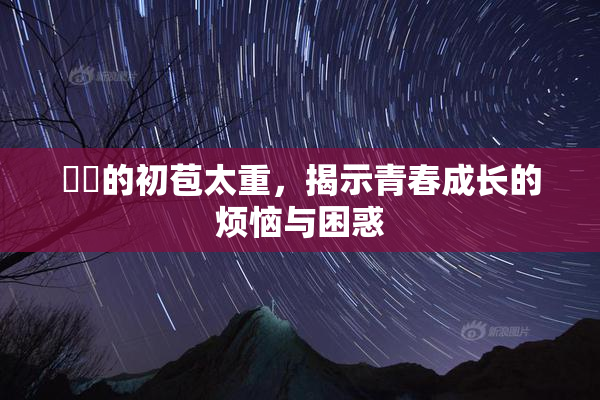 妺妺的初苞太重，揭示青春成长的烦恼与困惑