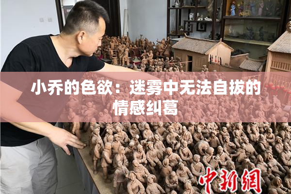 小乔的色欲：迷雾中无法自拔的情感纠葛
