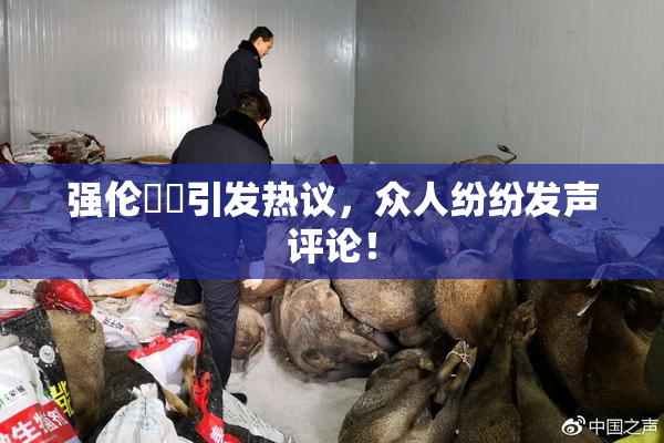强伦妺妺引发热议，众人纷纷发声评论！