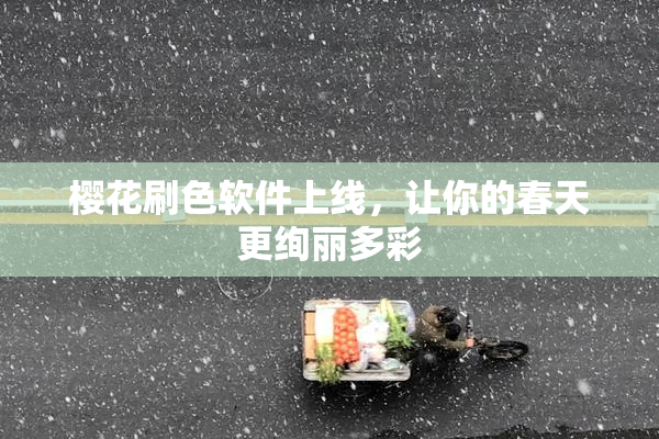 樱花刷色软件上线，让你的春天更绚丽多彩