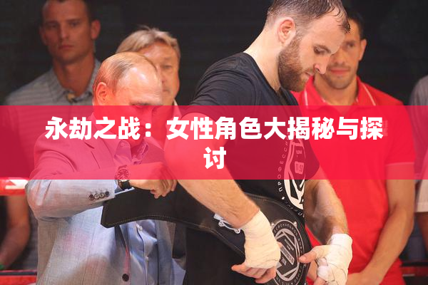 永劫之战：女性角色大揭秘与探讨