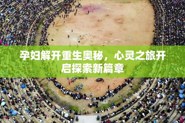孕妇解开重生奥秘，心灵之旅开启探索新篇章