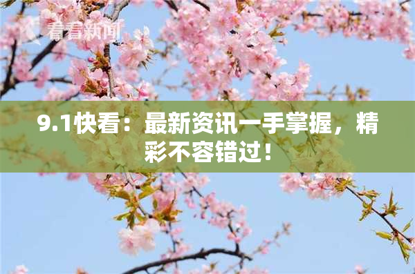 9.1快看：最新资讯一手掌握，精彩不容错过！