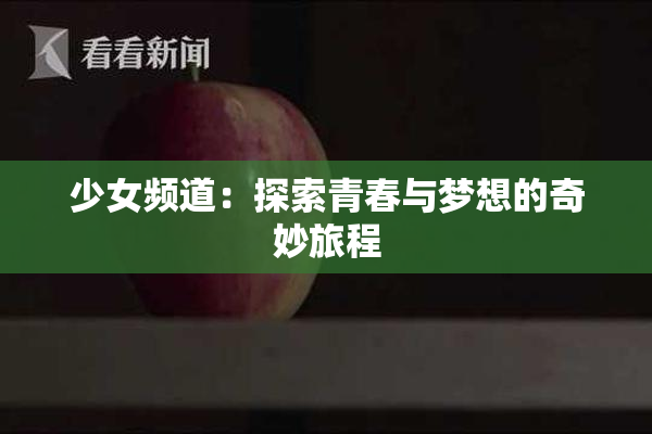 少女频道：探索青春与梦想的奇妙旅程