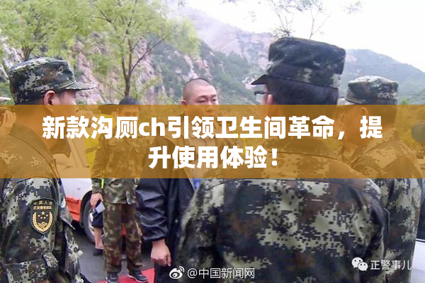 新款沟厕ch引领卫生间革命，提升使用体验！