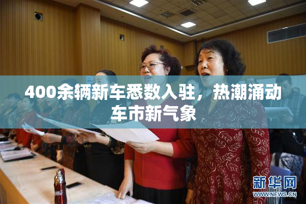 400余辆新车悉数入驻，热潮涌动车市新气象