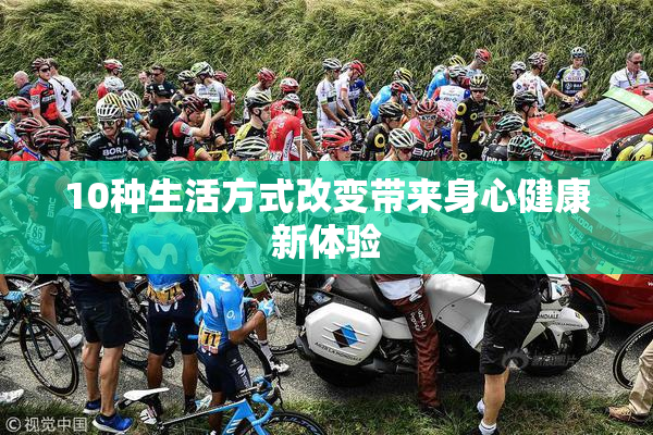10种生活方式改变带来身心健康新体验
