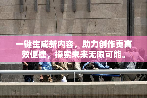 一键生成新内容，助力创作更高效便捷，探索未来无限可能。