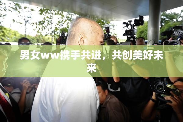 男女ww携手共进，共创美好未来