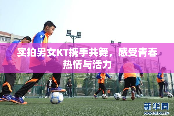 实拍男女KT携手共舞，感受青春热情与活力