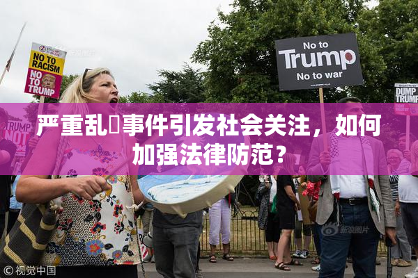 严重乱婬事件引发社会关注，如何加强法律防范？