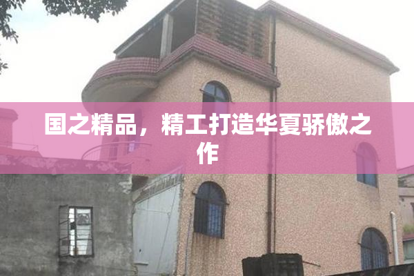 国之精品，精工打造华夏骄傲之作