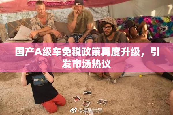 国产A级车免税政策再度升级，引发市场热议