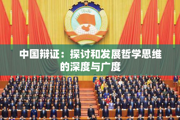中国辩证：探讨和发展哲学思维的深度与广度