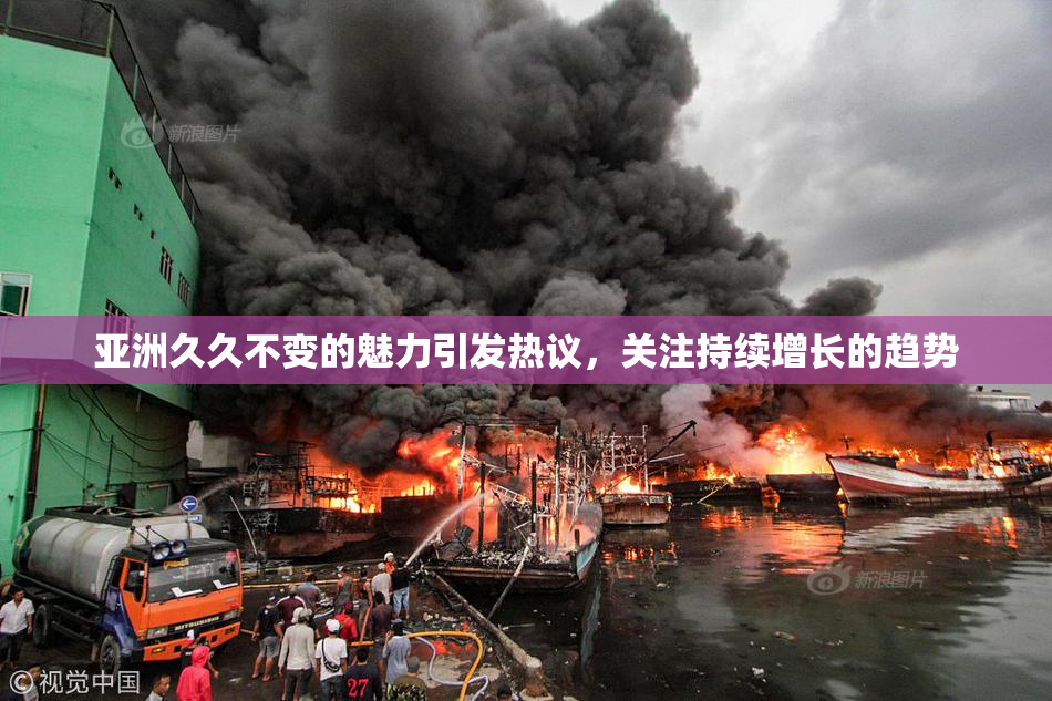 亚洲久久不变的魅力引发热议，关注持续增长的趋势