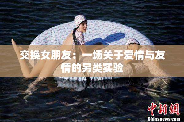 交换女朋友：一场关于爱情与友情的另类实验