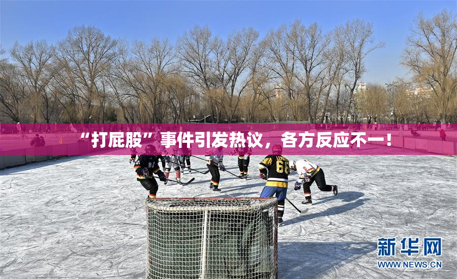 “打屁股”事件引发热议，各方反应不一！