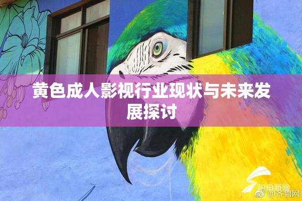 黄色成人影视行业现状与未来发展探讨