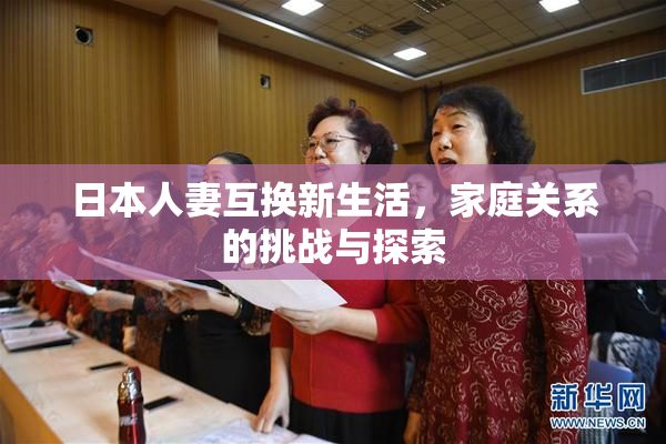 日本人妻互换新生活，家庭关系的挑战与探索