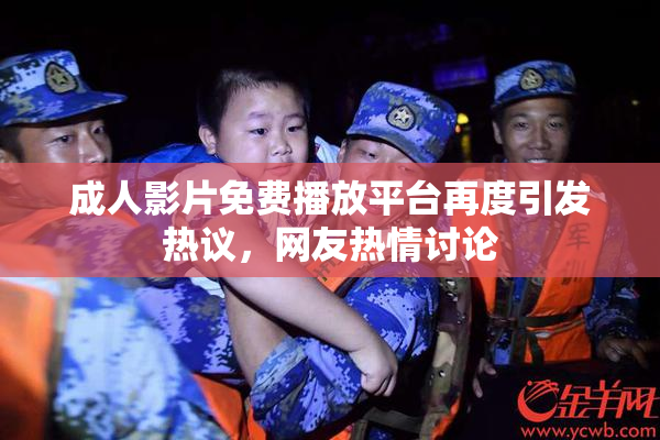 成人影片免费播放平台再度引发热议，网友热情讨论