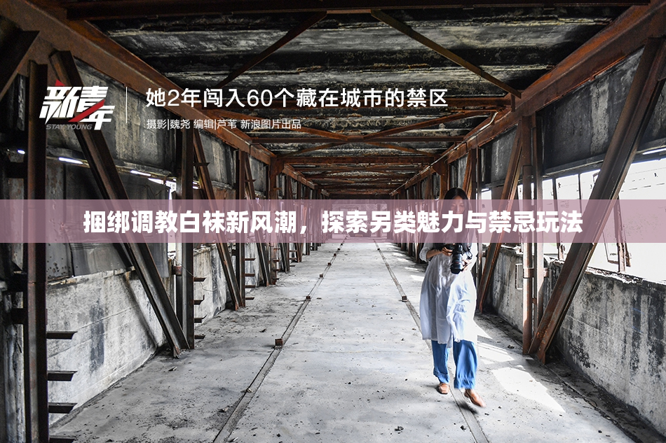 捆绑调教白袜新风潮，探索另类魅力与禁忌玩法