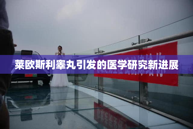 莱欧斯利睾丸引发的医学研究新进展