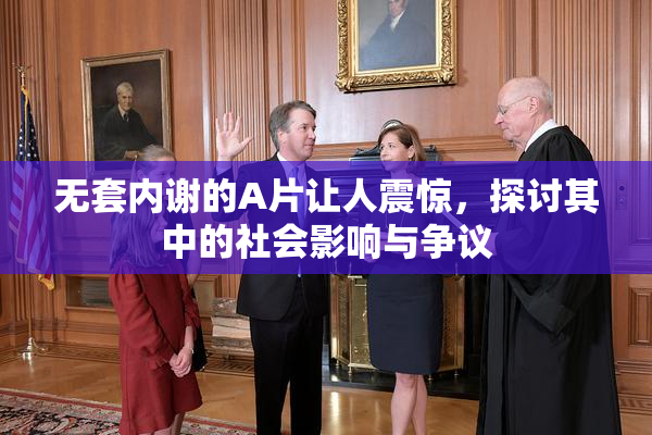 无套内谢的A片让人震惊，探讨其中的社会影响与争议