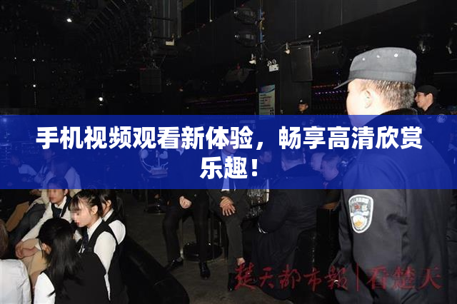 手机视频观看新体验，畅享高清欣赏乐趣！