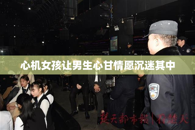 心机女孩让男生心甘情愿沉迷其中