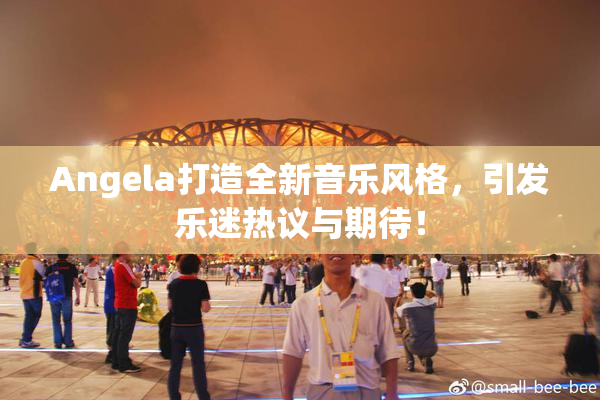 Angela打造全新音乐风格，引发乐迷热议与期待！