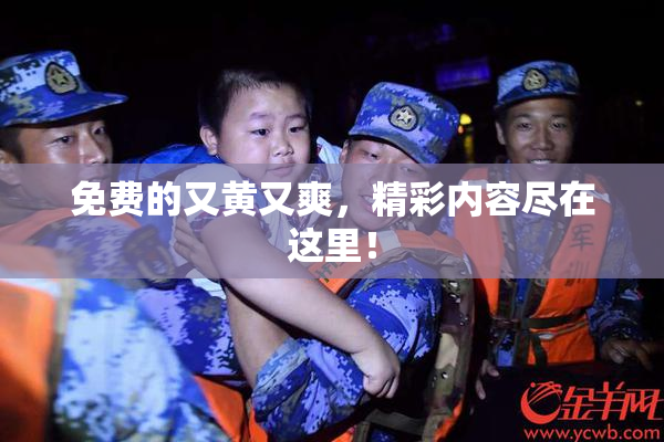 免费的又黄又爽，精彩内容尽在这里！