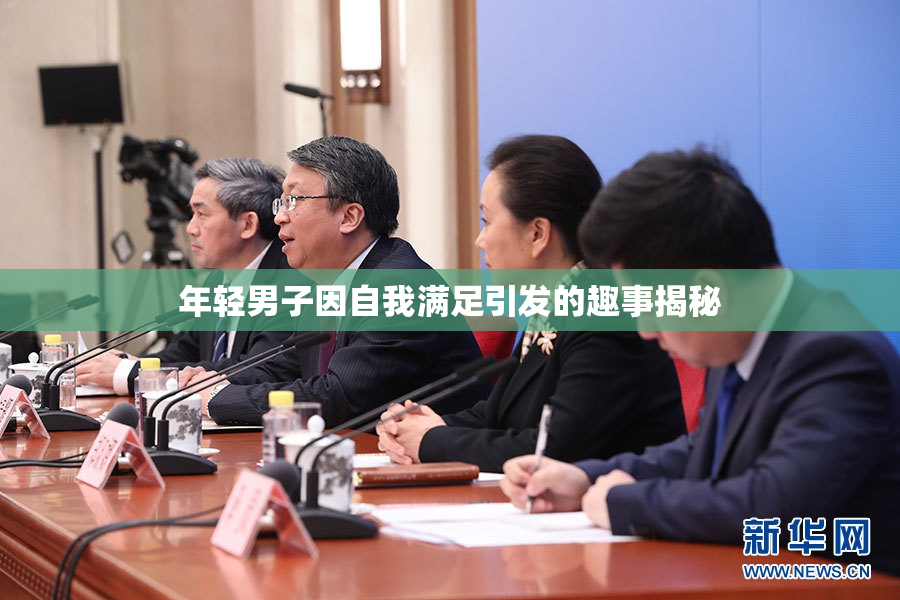 年轻男子因自我满足引发的趣事揭秘