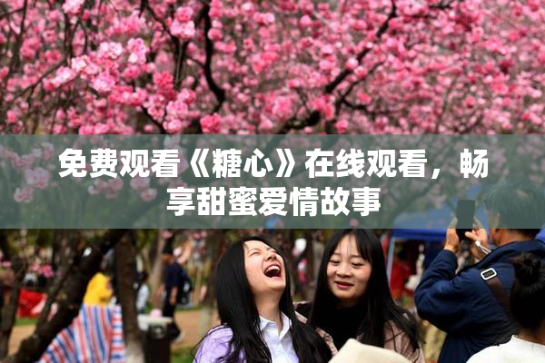 免费观看《糖心》在线观看，畅享甜蜜爱情故事