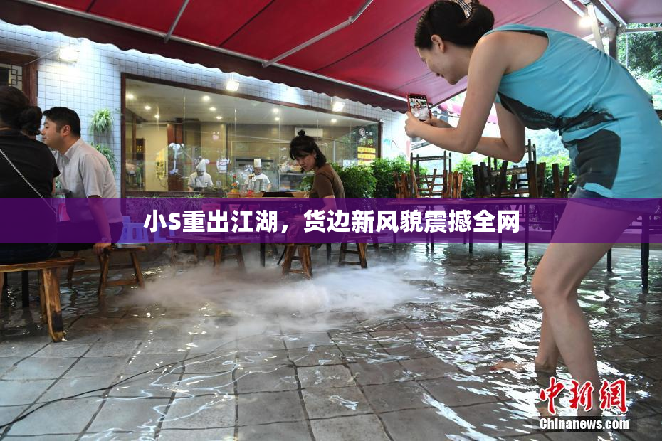 小S重出江湖，货边新风貌震撼全网